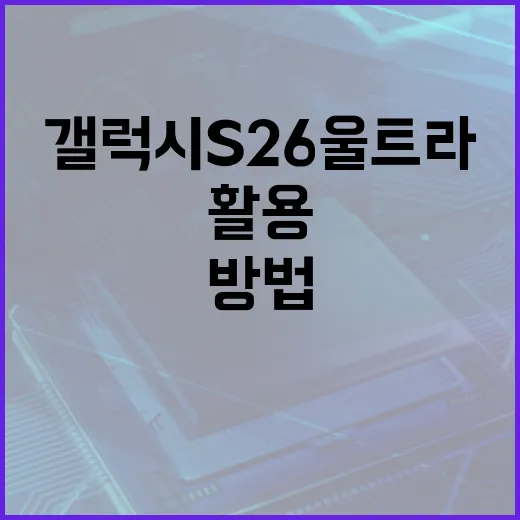 갤럭시 S26 울트라를 최대한 활용하는 방법 - 요약