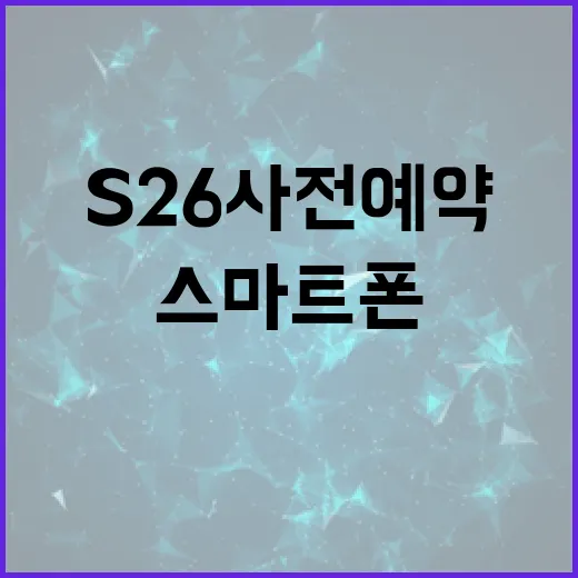 S26 사전예약하는 방법: 최고의 스마트폰을 가장 먼저 경험하려면 - 요약
