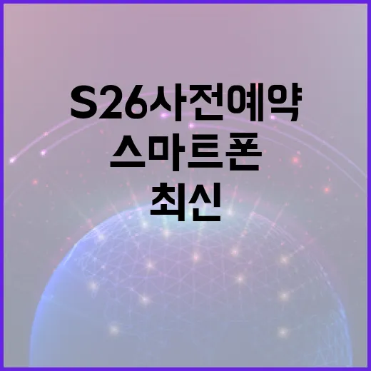 S26 사전예약을 통해 최신 스마트폰을 가장 먼저 받는 방법 - 요약