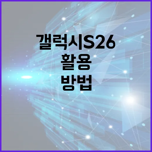 갤럭시 S26을 최대한 활용하는 방법 - 요약