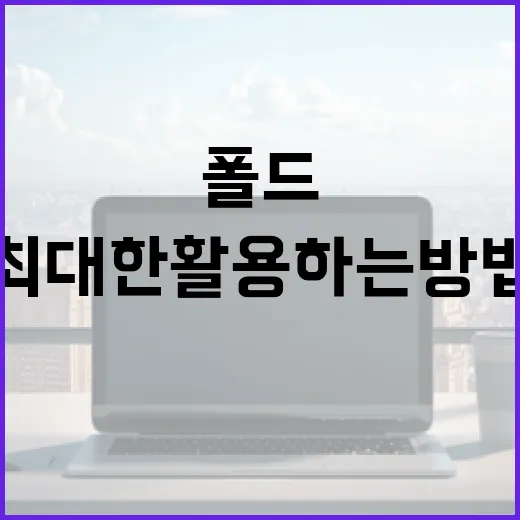 폴드8을 최대한 활용하는 방법 - 요약