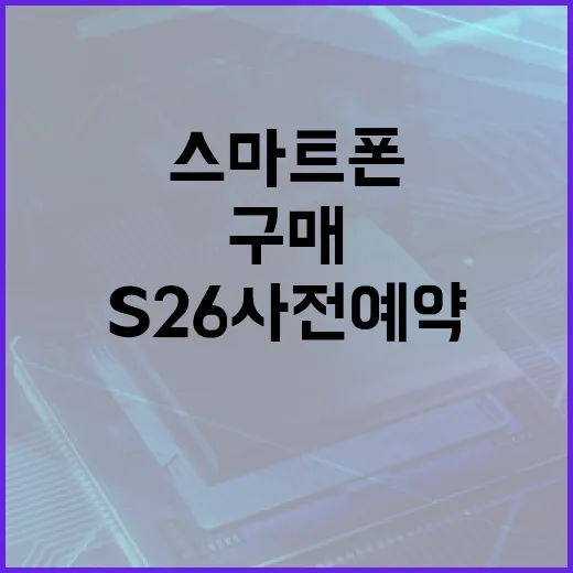 S26 사전예약을 통해 새로운 스마트폰을 손쉽게 구매하는 방법 - 요약