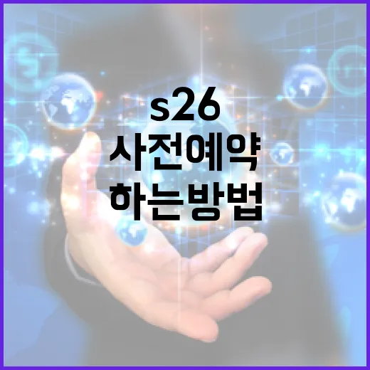 S26 사전예약을 성공적으로 하는 방법 - 요약