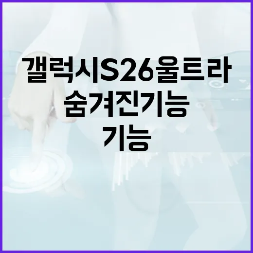 갤럭시 S26 울트라의 숨겨진 기능 활용법 - 요약