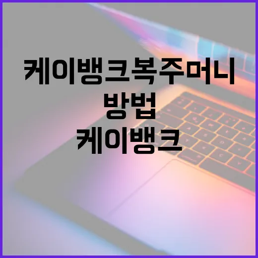 케이뱅크 복주머니를 최대한 활용하는 방법 - 요약