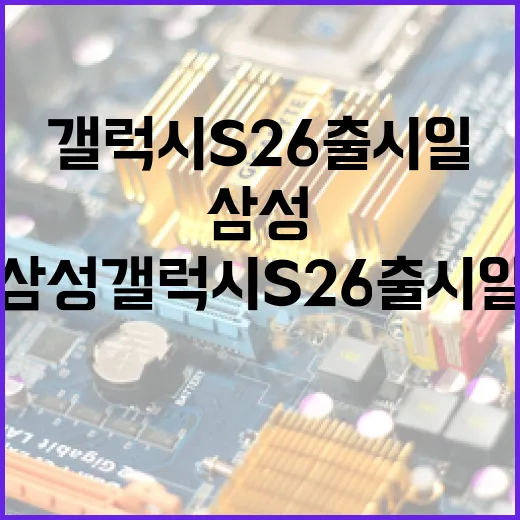삼성 갤럭시 S26 출시일과 기대할 점 - 요약