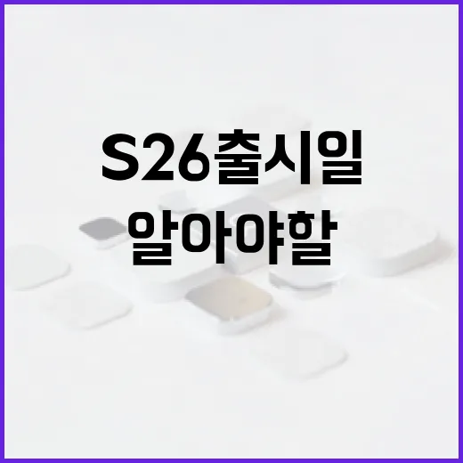 S26 출시일에 대한 모든 것: 알아야 할 주요 정보 - 요약