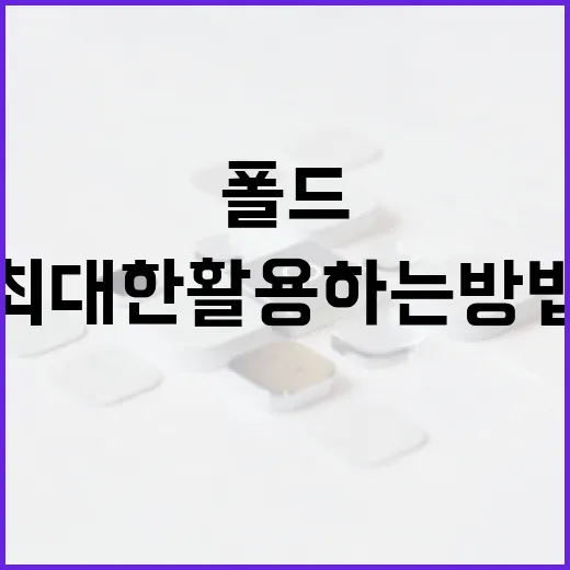 폴드8을 최대한 활용하는 방법 - 요약