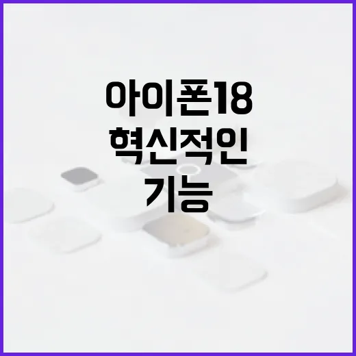 아이폰 18의 혁신적인 기능을 활용하는 방법 - 요약