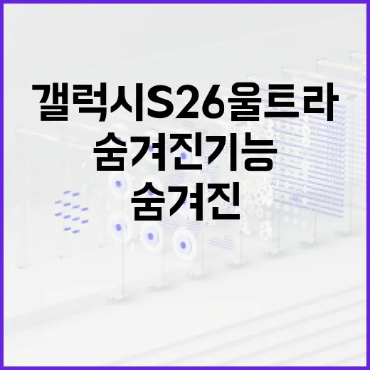 갤럭시 S26 울트라의 숨겨진 기능 활용 방법 - 요약