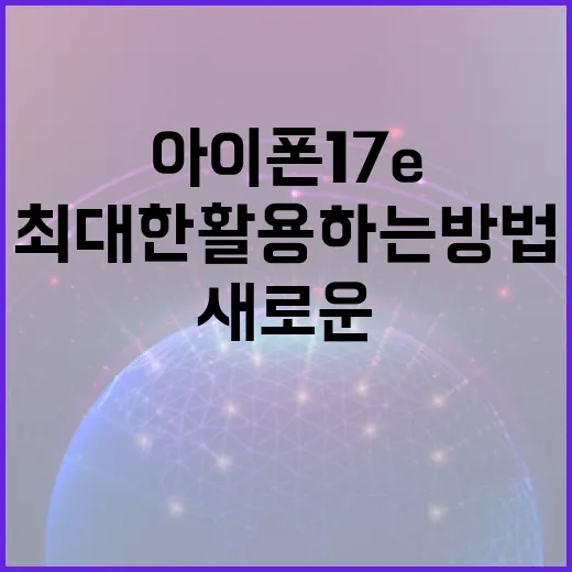 아이폰17e의 새로운 기능을 최대한 활용하는 방법 - 요약