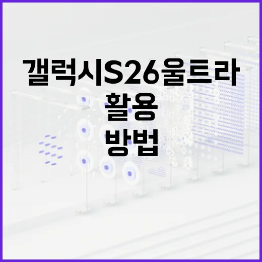 갤럭시 S26 울트라를 최대로 활용하는 방법 - 요약