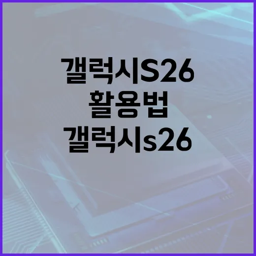 갤럭시 S26 활용법: 최대한 활용하는 방법 - 요약