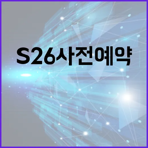 S26 사전예약을 통해 최신 기기를 가장 먼저 얻는 방법 - 요약