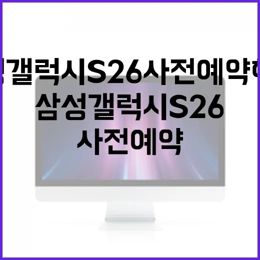 삼성 갤럭시 S26 사전예약 혜택을 최대한 활용하는 방법 - 요약