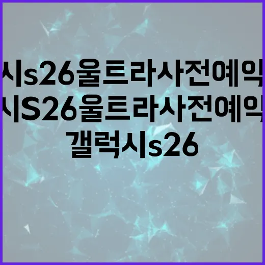갤럭시 S26 울트라 사전예약 혜택을 최대한 활용하는 방법 - 요약