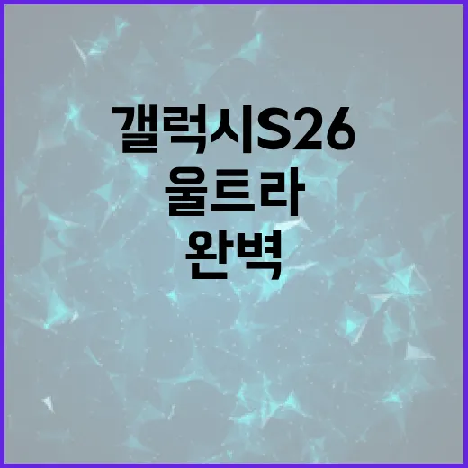 갤럭시 S26 울트라를 완벽하게 활용하는 방법 - 요약