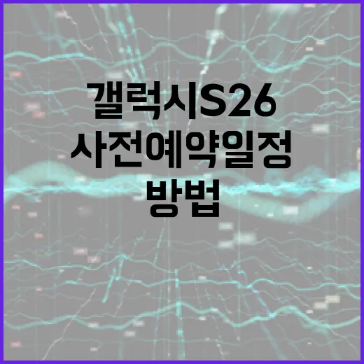 갤럭시 S26 사전예약 일정 알아보는 방법 - 요약