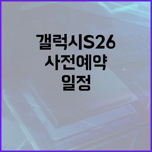 갤럭시 S26 사전예약 일정과 혜택 알아보기 - 요약