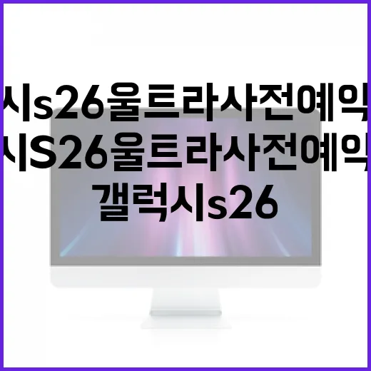 갤럭시 S26 울트라 사전예약 혜택을 최대한 활용하는 방법 - 요약