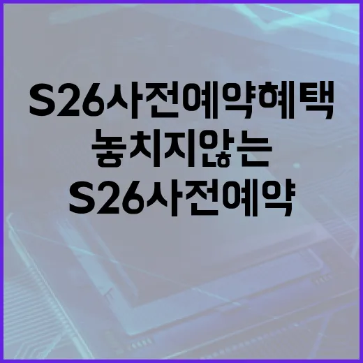 S26 사전예약 혜택을 놓치지 않는 방법 - 요약