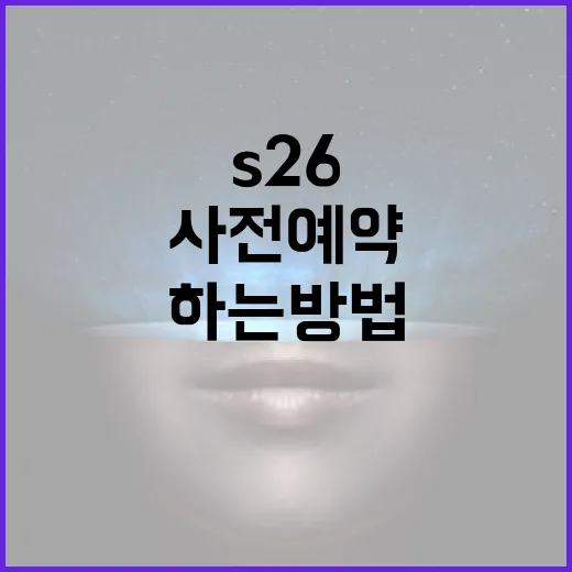 S26 사전예약을 성공적으로 하는 방법 - 요약