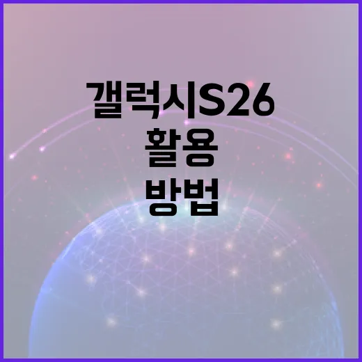 갤럭시 S26을 최대한 활용하는 방법 - 요약