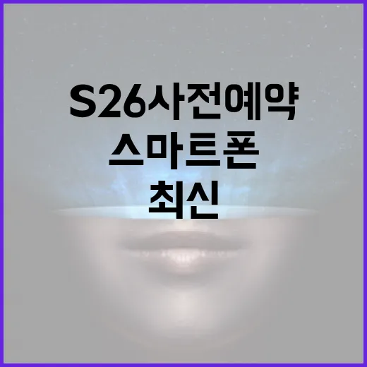 S26 사전예약을 통해 최신 스마트폰을 가장 빨리 받는 방법 - 요약