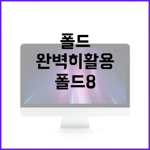 폴드8을 완벽히 활용하는 방법 - 요약