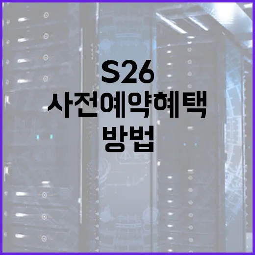 S26 사전예약 혜택을 최대한 활용하는 방법 - 요약