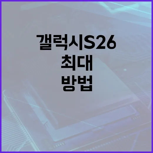 갤럭시 S26을 최대로 활용하는 방법 - 요약