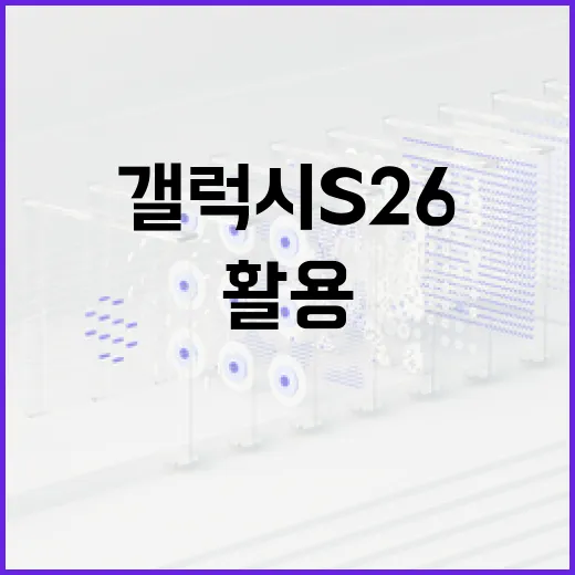 갤럭시 S26 활용하는 방법: 전문가 팁과 트릭 - 요약