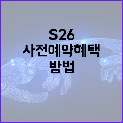 S26 사전예약 혜택을 최대한 활용하는 방법 - 요약