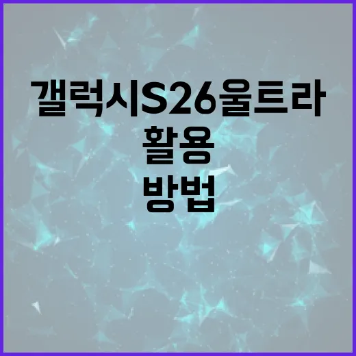 갤럭시 S26 울트라를 최대한 활용하는 방법 - 요약