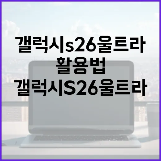 갤럭시 S26 울트라 활용법: 전문가가 알려주는 스마트폰의 모든 것 - 요약