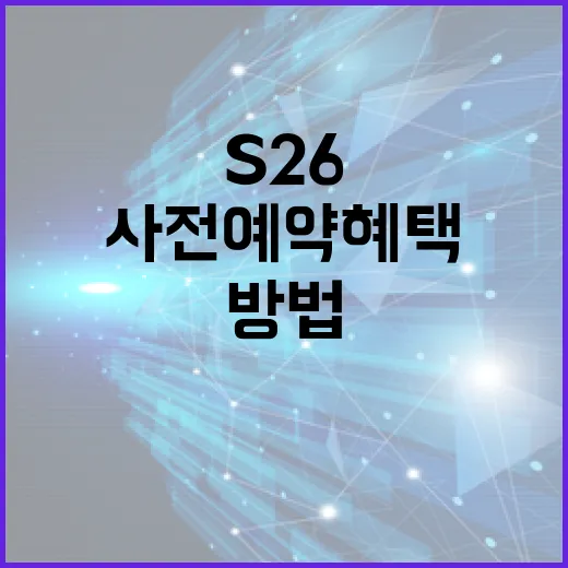 s26 사전예약 혜택을 최대한 활용하는 방법 - 요약