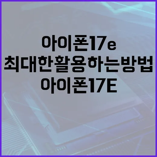 아이폰17e의 혁신적인 기능을 최대한 활용하는 방법 - 요약