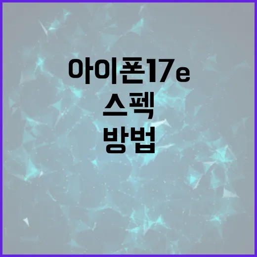 아이폰 17e 스펙을 최대한 활용하는 방법 - 요약