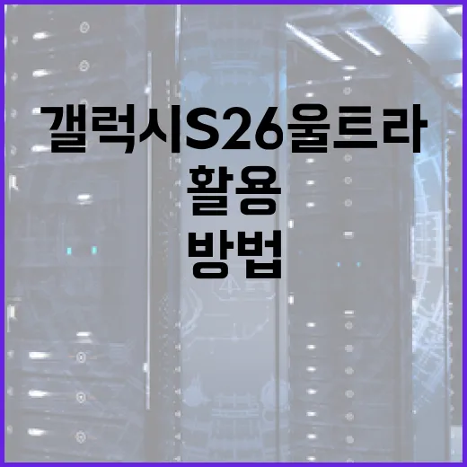 갤럭시 S26 울트라 최대한 활용하는 방법 - 요약
