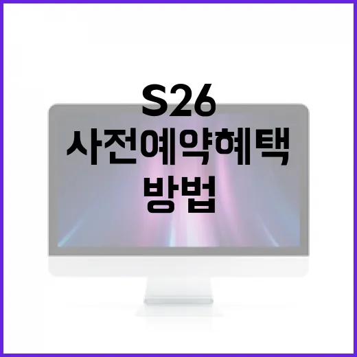 S26 사전예약 혜택을 최대한 활용하는 방법 - 요약