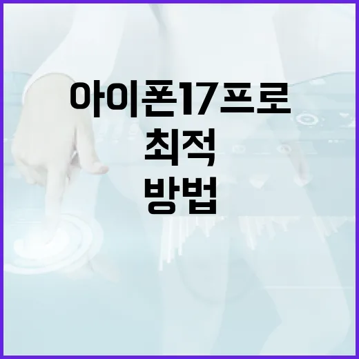 아이폰17프로 최적 활용 방법 - 요약