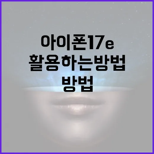 아이폰 17e의 새로운 기능을 효과적으로 활용하는 방법 - 요약