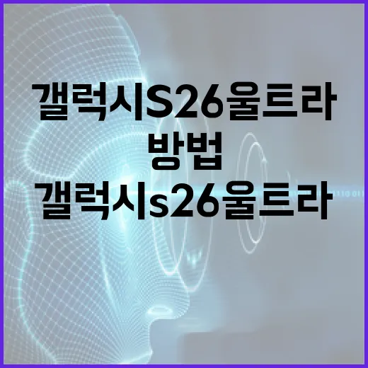 갤럭시 S26 울트라의 모든 것을 알아보는 방법 - 요약