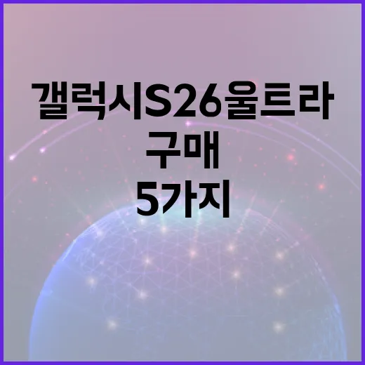 갤럭시 S26 울트라 구매 전 알아두어야 할 5가지 방법 - 요약