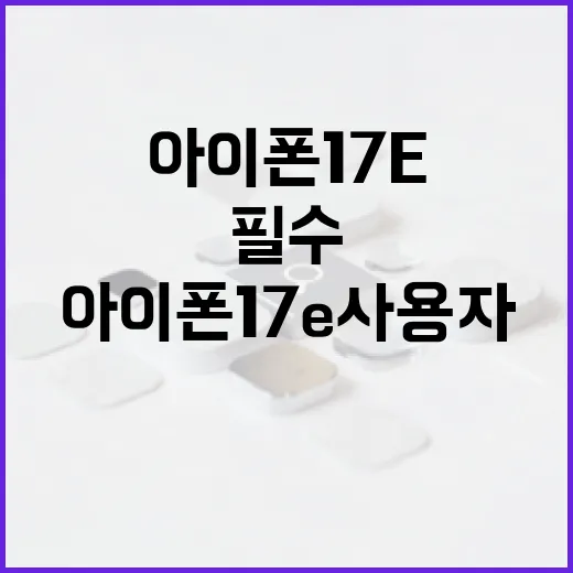 아이폰 17e 사용자를 위한 필수 설정 방법 - 요약