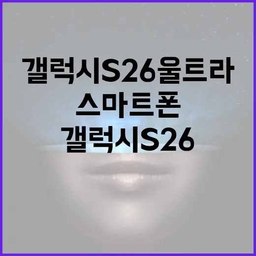 갤럭시 S26 울트라로 스마트폰 활용도를 극대화하는 방법 - 요약