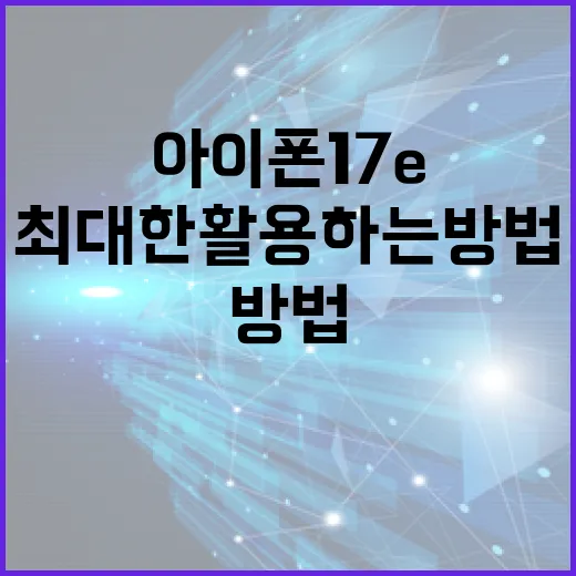 아이폰 17e 기능을 최대한 활용하는 방법 - 요약