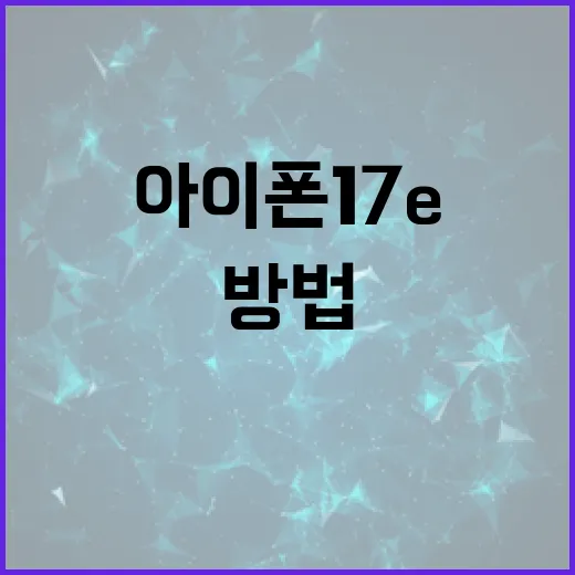 아이폰17e를 활용하는 방법: 혁신적인 기능과 팁 - 요약