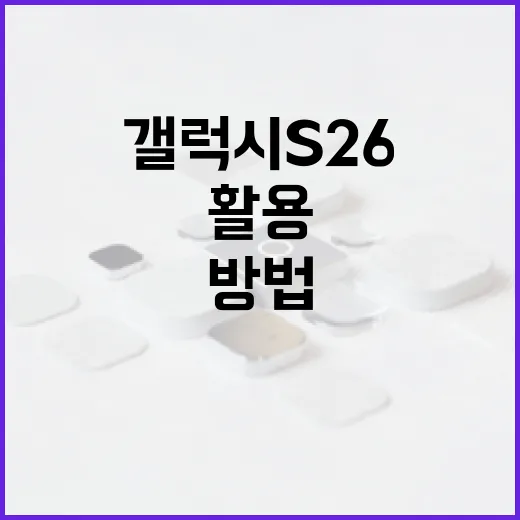 갤럭시 S26을 최대한 활용하는 방법 - 요약