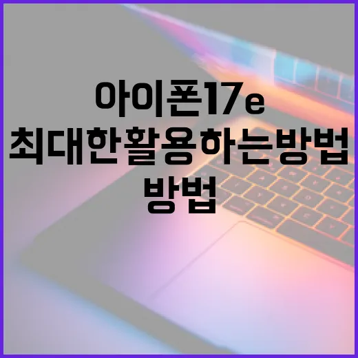 아이폰 17e의 새로운 기능을 최대한 활용하는 방법 - 요약